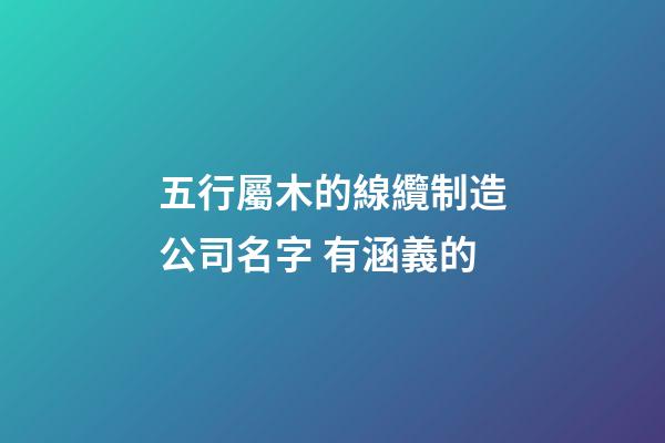 五行屬木的線纜制造公司名字 有涵義的-第1張-公司起名-玄機派